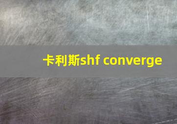 卡利斯shf converge